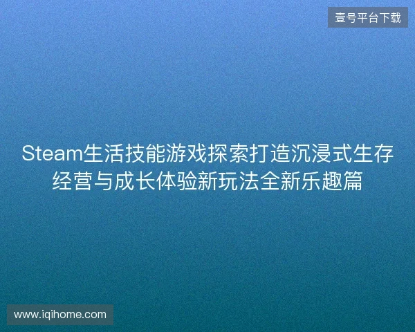 Steam生活技能游戏探索打造沉浸式生存经营与成长体验新玩法全新乐趣篇 Steam生活技能游戏探索打造沉浸式生存经营与成长体验新玩法全新乐趣篇