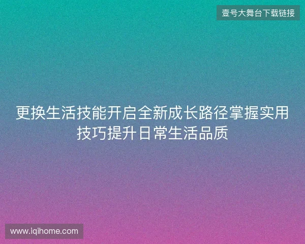 更换生活技能开启全新成长路径掌握实用技巧提升日常生活品质