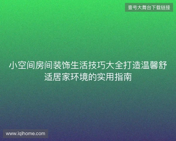 小空间房间装饰生活技巧大全打造温馨舒适居家环境的实用指南 小空间房间装饰生活技巧大全打造温馨舒适居家环境的实用指南
